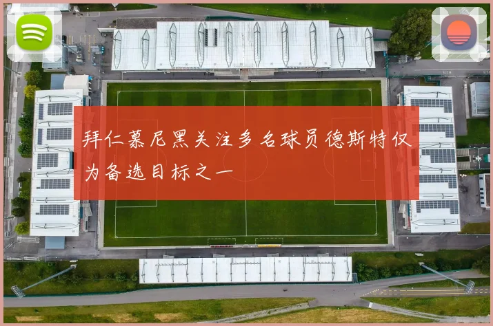 拜仁慕尼黑关注多名球员德斯特仅为备选目标之一