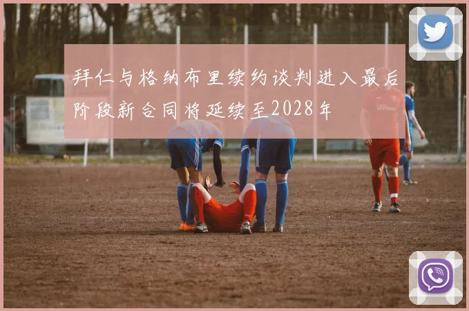 拜仁与格纳布里续约谈判进入最后阶段新合同将延续至2028年