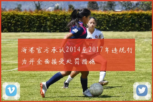 海港官方承认2014至2017年违规行为并全面接受处罚措施