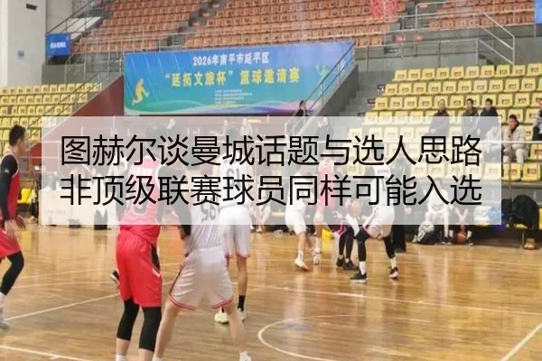 图赫尔谈曼城话题与选人思路 非顶级联赛球员同样可能入选（beplay）